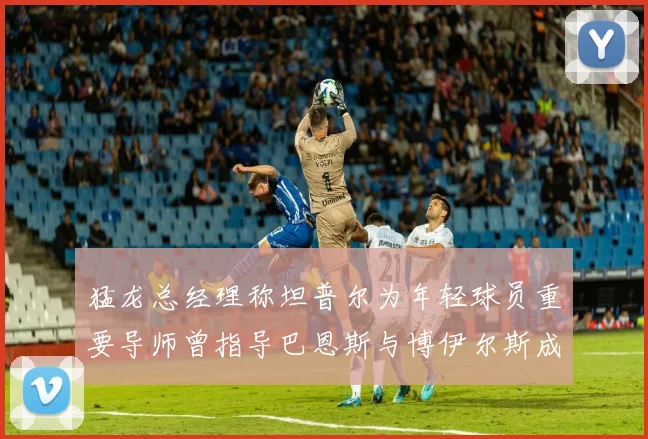 猛龙总经理称坦普尔为年轻球员重要导师曾指导巴恩斯与博伊尔斯成长