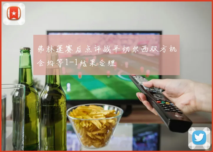 弗林蓬赛后点评战平切尔西双方机会均等1-1结果合理