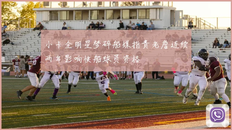 小卡全明星梦碎船媒指责老詹连续两年影响快船球员资格