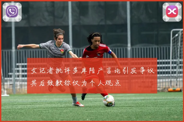 女记者批评多库陪产言论引发争议其后致歉称仅为个人观点