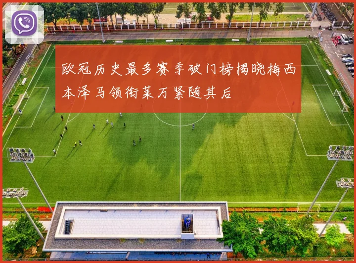 欧冠历史最多赛季破门榜揭晓梅西本泽马领衔莱万紧随其后