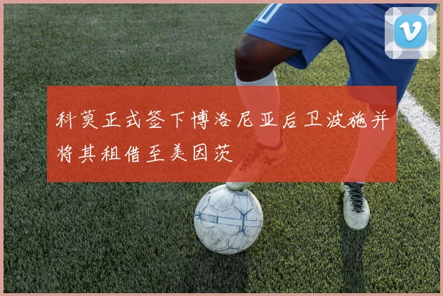 科莫正式签下博洛尼亚后卫波施并将其租借至美因茨