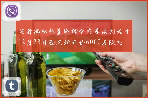 记者揭秘帕奎塔转会内幕谈判始于12月23日西汉姆开价6000万欧元