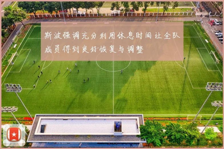 斯波强调充分利用休息时间让全队成员得到良好恢复与调整