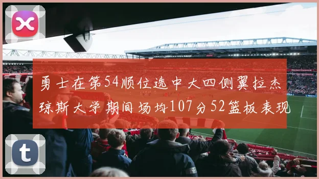 勇士在第54顺位选中大四侧翼拉杰琼斯大学期间场均107分52篮板表现出色
