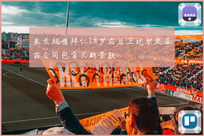米兰租借拜仁18岁右后卫达尔皮亚兹合同包含买断条款