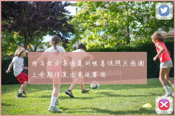 内马尔分享恢复训练喜悦照片感谢上帝期待复出重返赛场