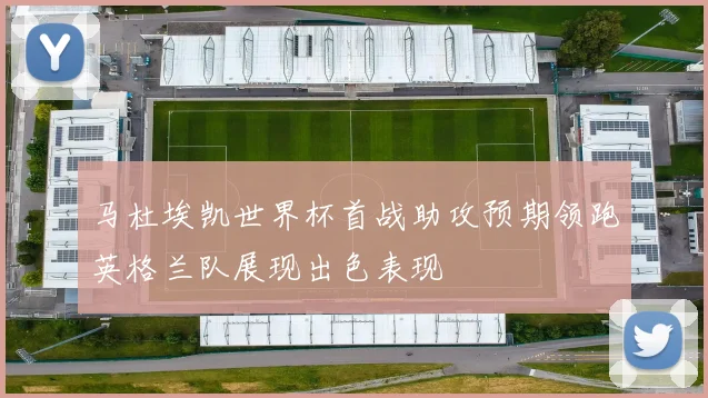 马杜埃凯世界杯首战助攻预期领跑英格兰队展现出色表现